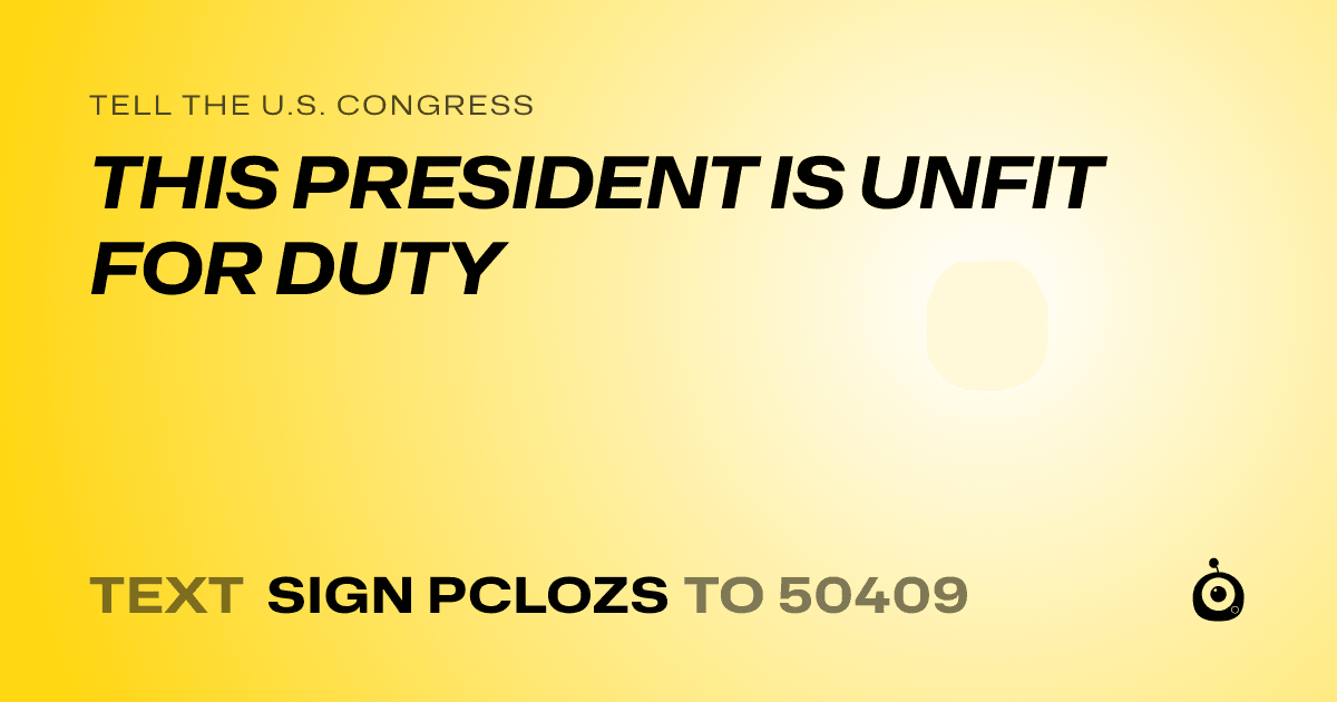 A shareable card that reads "tell the U.S. Congress: THIS PRESIDENT IS UNFIT FOR DUTY" followed by "text sign PCLOZS to 50409"