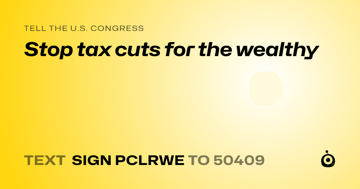 A shareable card that reads "tell the U.S. Congress: Stop tax cuts for the wealthy" followed by "text sign PCLRWE to 50409"