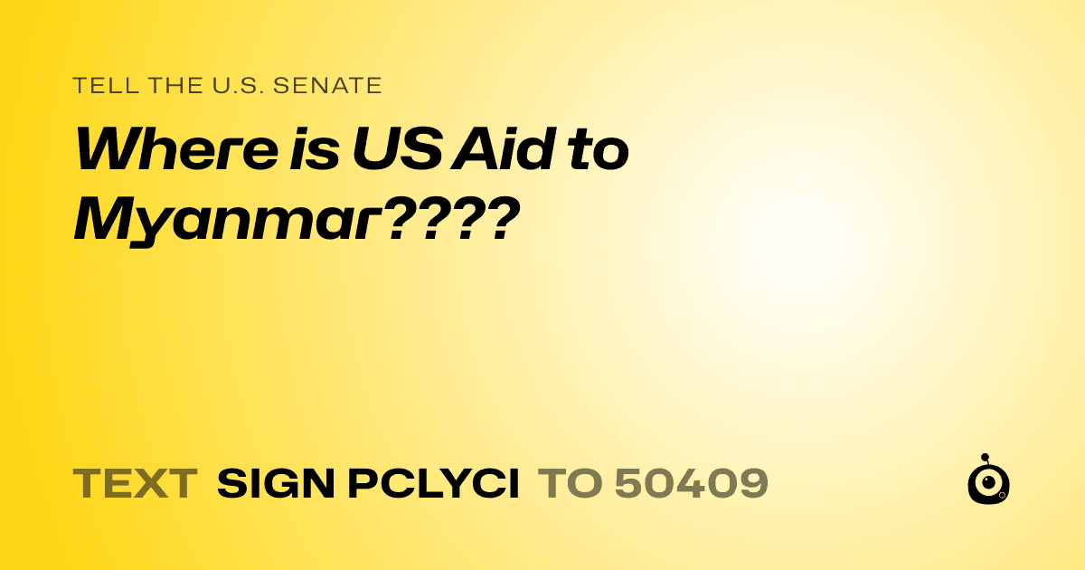 A shareable card that reads "tell the U.S. Senate: Where is US Aid to Myanmar????" followed by "text sign PCLYCI to 50409"