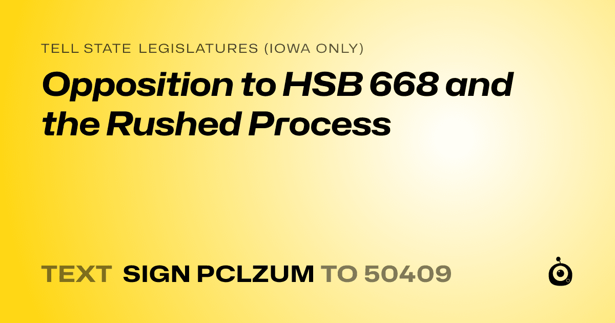 A shareable card that reads "tell State Legislatures (Iowa only): Opposition to HSB 668 and the Rushed Process" followed by "text sign PCLZUM to 50409"