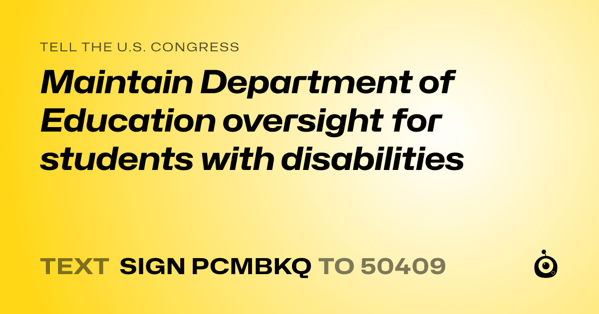 A shareable card that reads "tell the U.S. Congress: Maintain Department of Education oversight for students with disabilities" followed by "text sign PCMBKQ to 50409"