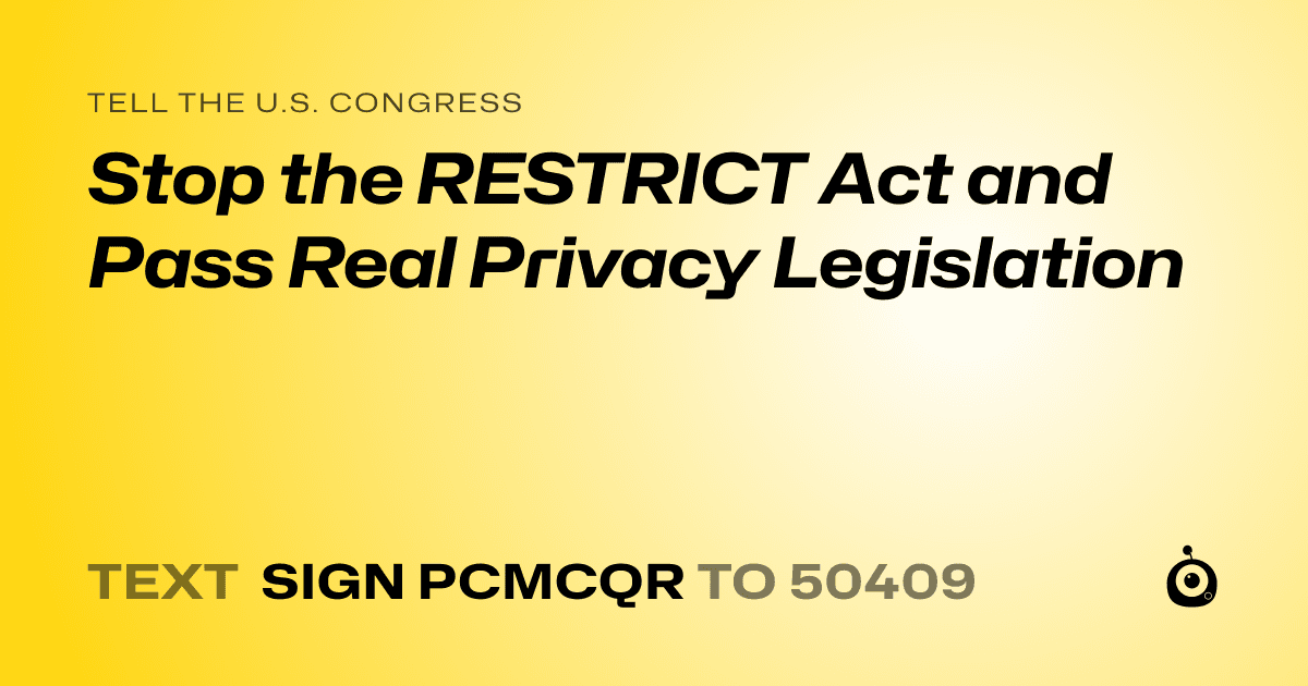 A shareable card that reads "tell the U.S. Congress: Stop the RESTRICT Act and Pass Real Privacy Legislation" followed by "text sign PCMCQR to 50409"