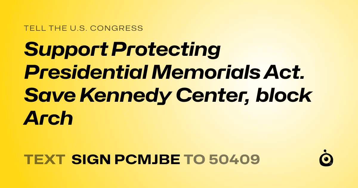 A shareable card that reads "tell the U.S. Congress: Support Protecting Presidential Memorials Act. Save Kennedy Center, block Arch" followed by "text sign PCMJBE to 50409"