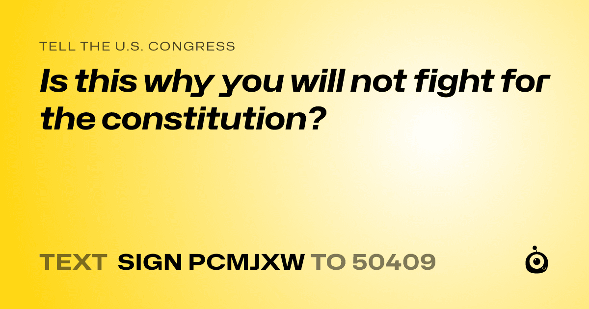 A shareable card that reads "tell the U.S. Congress: Is this why you will not fight for the constitution?" followed by "text sign PCMJXW to 50409"