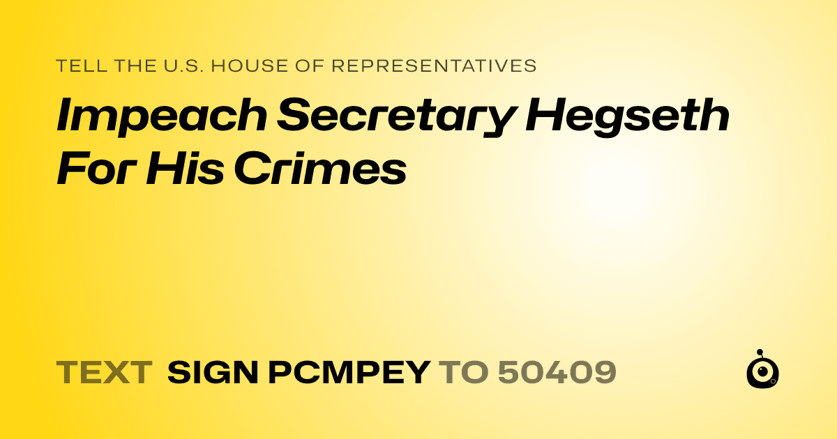 A shareable card that reads "tell the U.S. House of Representatives: Impeach Secretary Hegseth For His Crimes" followed by "text sign PCMPEY to 50409"
