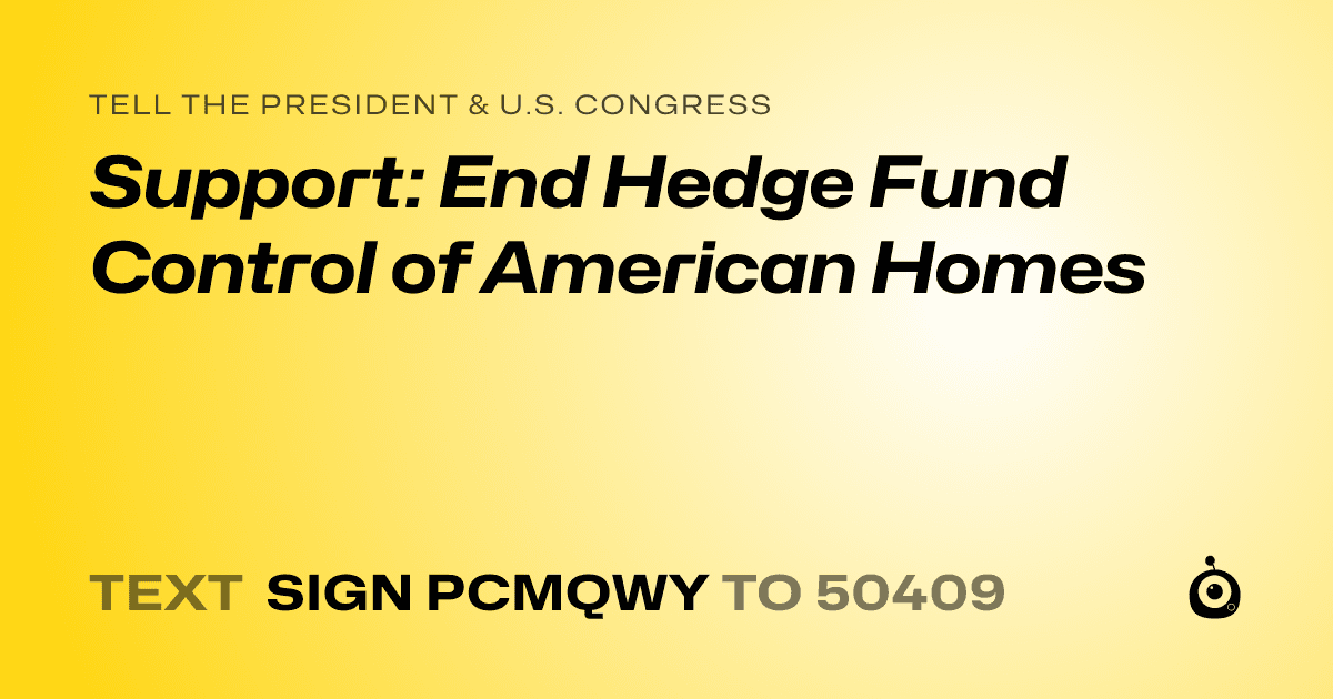 A shareable card that reads "tell the President & U.S. Congress: Support: End Hedge Fund Control of American Homes" followed by "text sign PCMQWY to 50409"