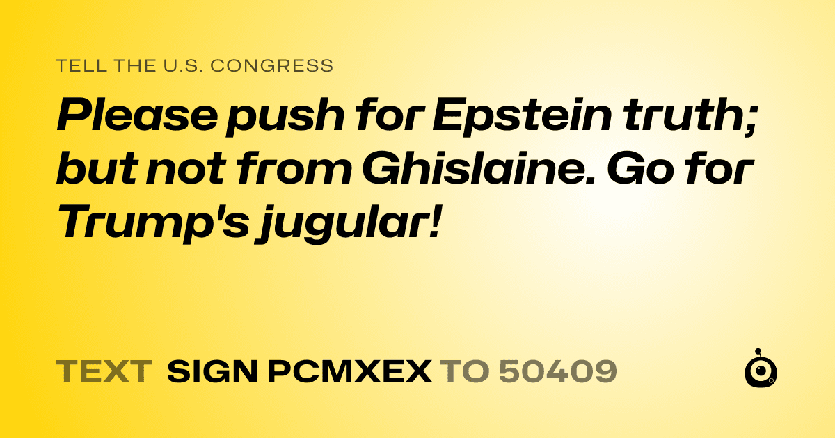 A shareable card that reads "tell the U.S. Congress: Please push for Epstein truth; but not from Ghislaine.  Go for Trump's jugular!" followed by "text sign PCMXEX to 50409"