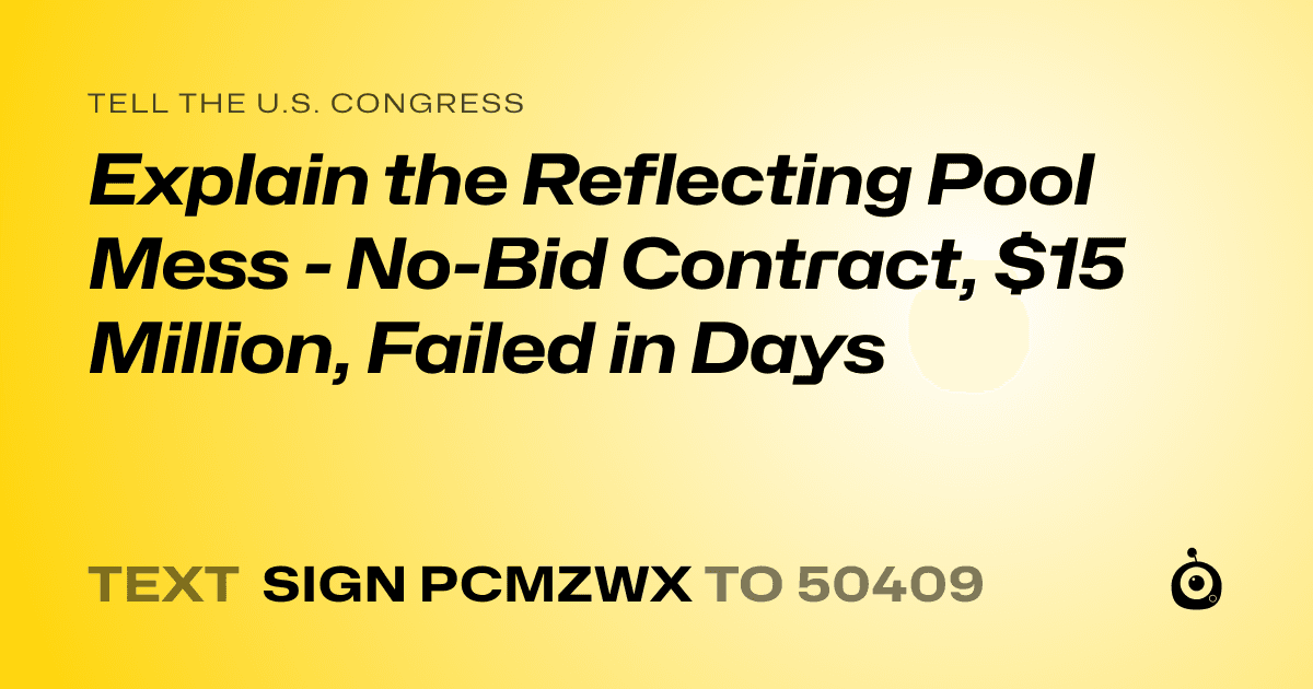 A shareable card that reads "tell the U.S. Congress: Explain the Reflecting Pool Mess - No-Bid Contract, $15 Million, Failed in Days" followed by "text sign PCMZWX to 50409"