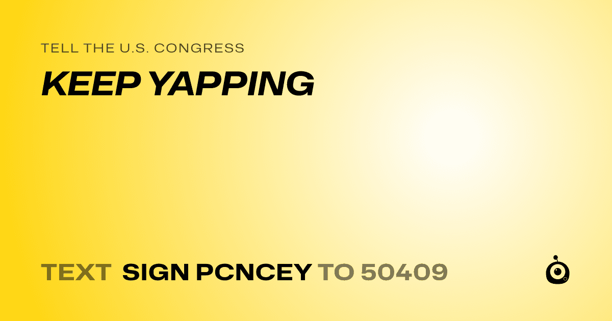 A shareable card that reads "tell the U.S. Congress: KEEP YAPPING" followed by "text sign PCNCEY to 50409"