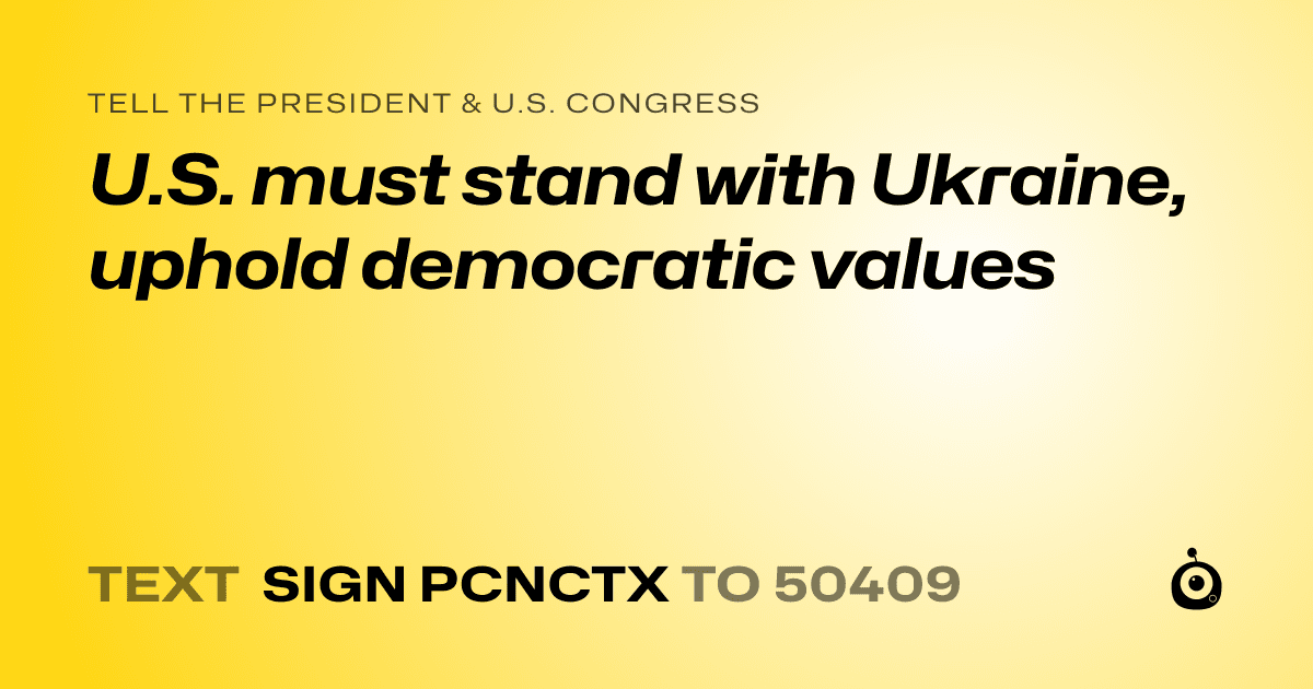 A shareable card that reads "tell the President & U.S. Congress: U.S. must stand with Ukraine, uphold democratic values" followed by "text sign PCNCTX to 50409"