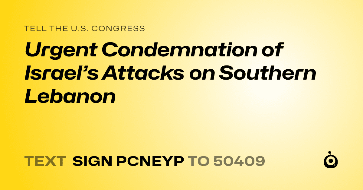 A shareable card that reads "tell the U.S. Congress: Urgent Condemnation of Israel’s Attacks on Southern Lebanon" followed by "text sign PCNEYP to 50409"