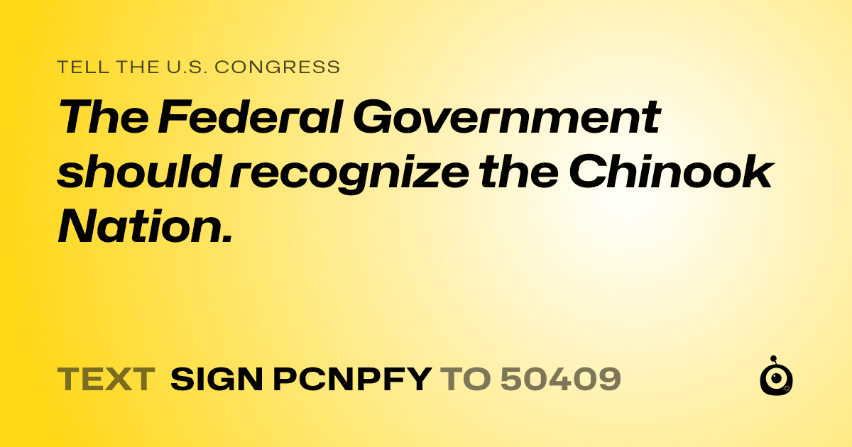 A shareable card that reads "tell the U.S. Congress: The Federal Government should recognize the Chinook Nation." followed by "text sign PCNPFY to 50409"