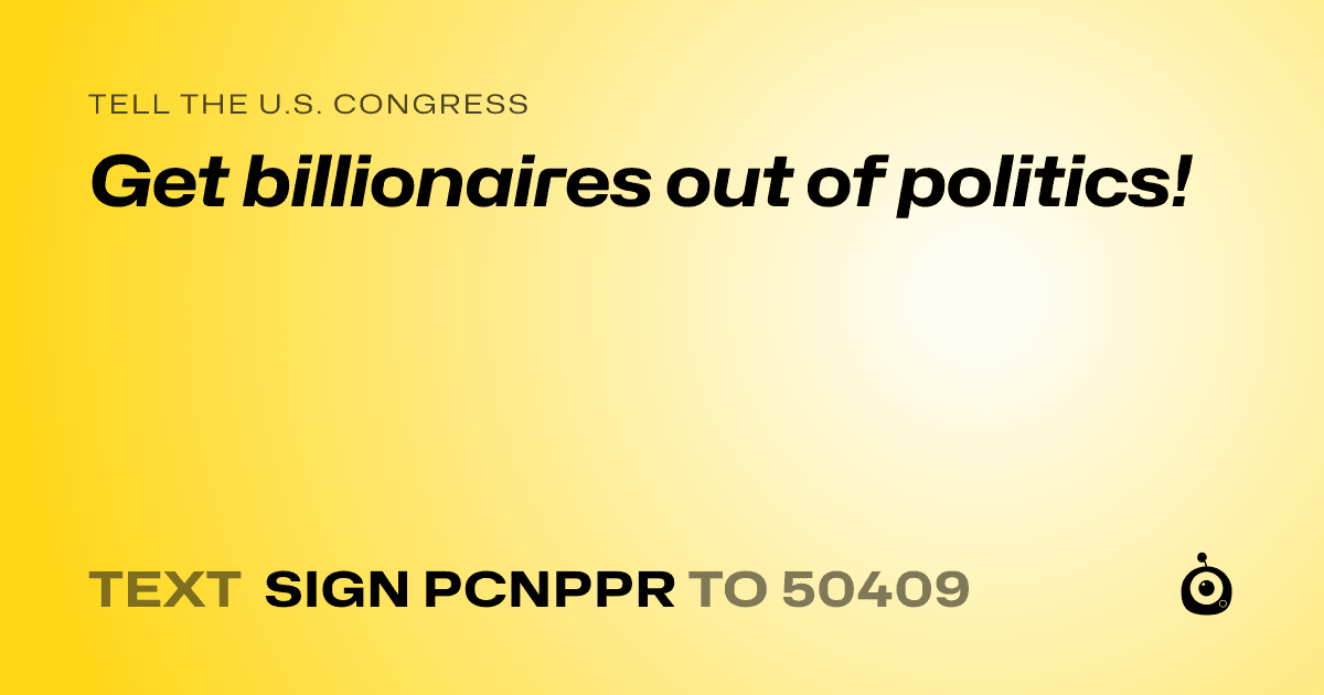 A shareable card that reads "tell the U.S. Congress: Get billionaires out of politics!" followed by "text sign PCNPPR to 50409"