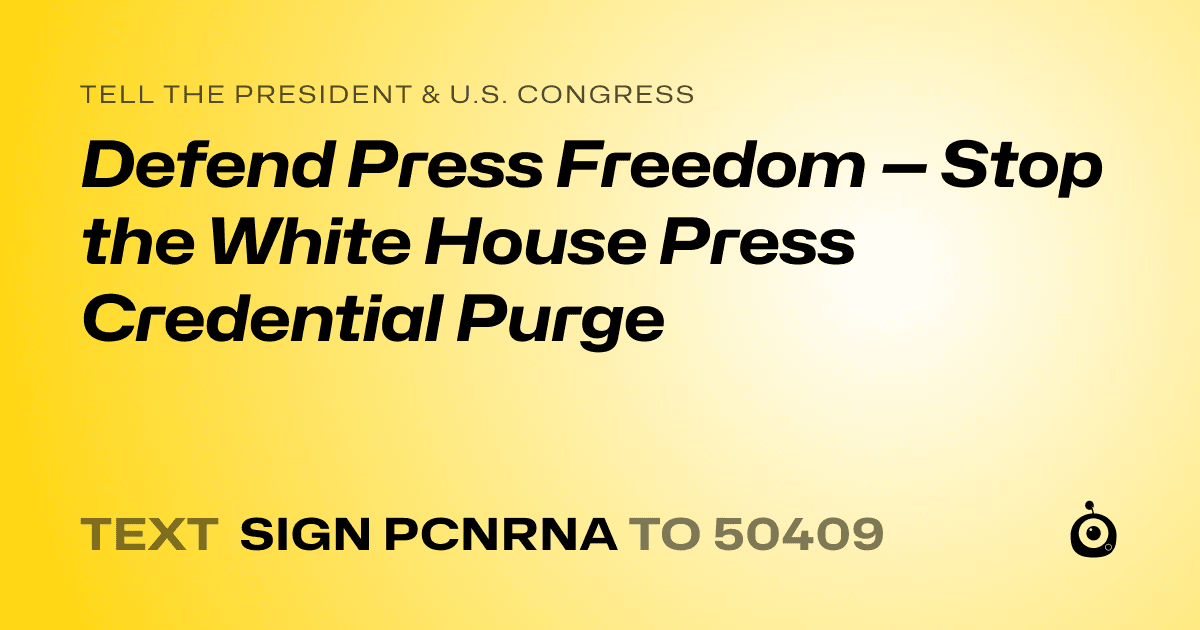 A shareable card that reads "tell the President & U.S. Congress: Defend Press Freedom — Stop the White House Press Credential Purge" followed by "text sign PCNRNA to 50409"
