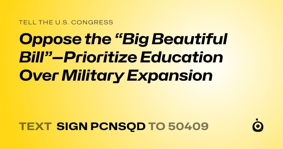A shareable card that reads "tell the U.S. Congress: Oppose the “Big Beautiful Bill”—Prioritize Education Over Military Expansion" followed by "text sign PCNSQD to 50409"