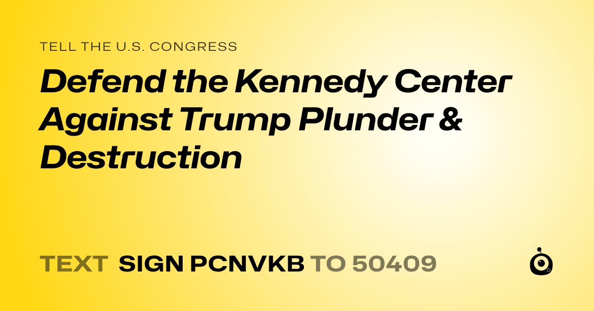 A shareable card that reads "tell the U.S. Congress: Defend the Kennedy Center Against Trump Plunder & Destruction" followed by "text sign PCNVKB to 50409"