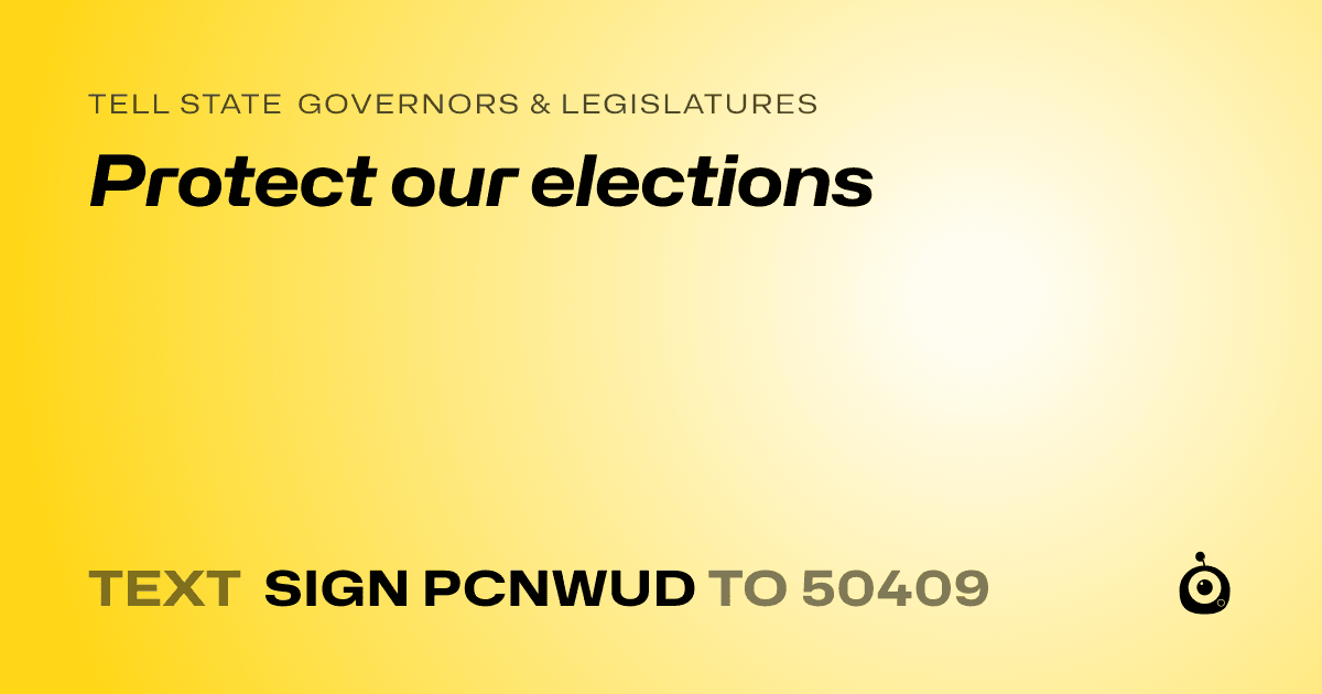 A shareable card that reads "tell State Governors & Legislatures: Protect our elections" followed by "text sign PCNWUD to 50409"
