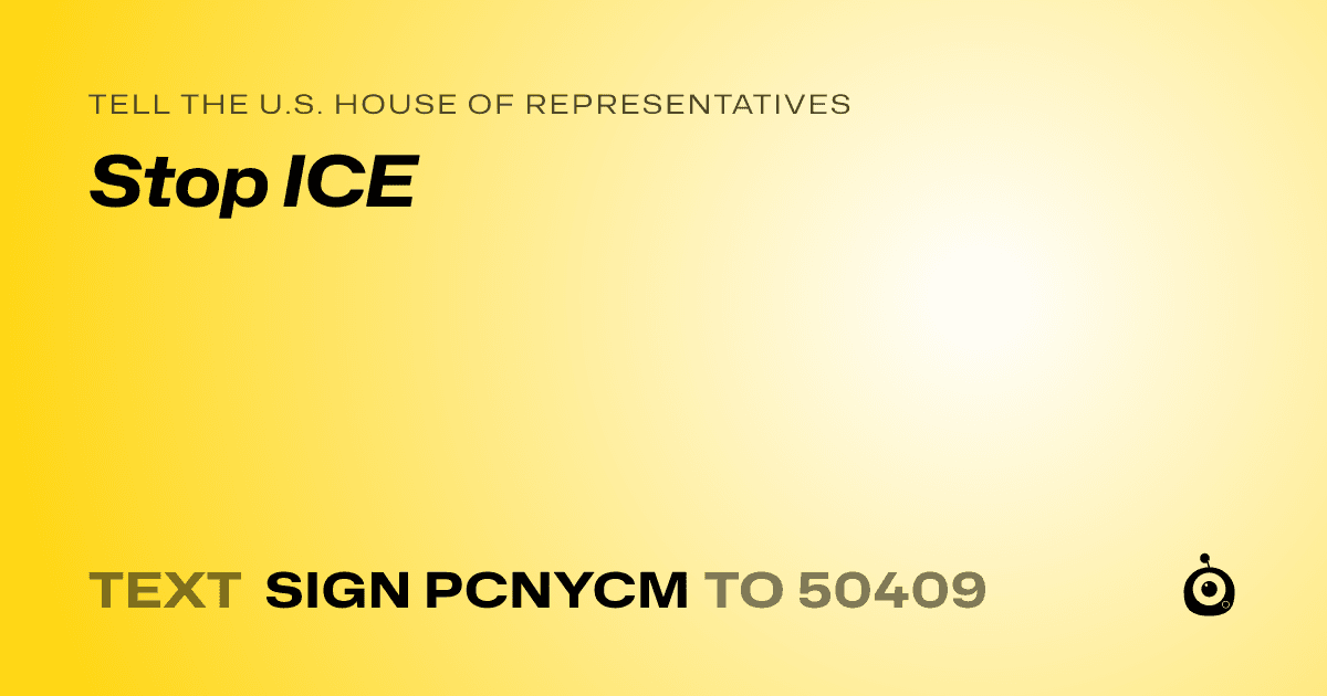 A shareable card that reads "tell the U.S. House of Representatives: Stop ICE" followed by "text sign PCNYCM to 50409"