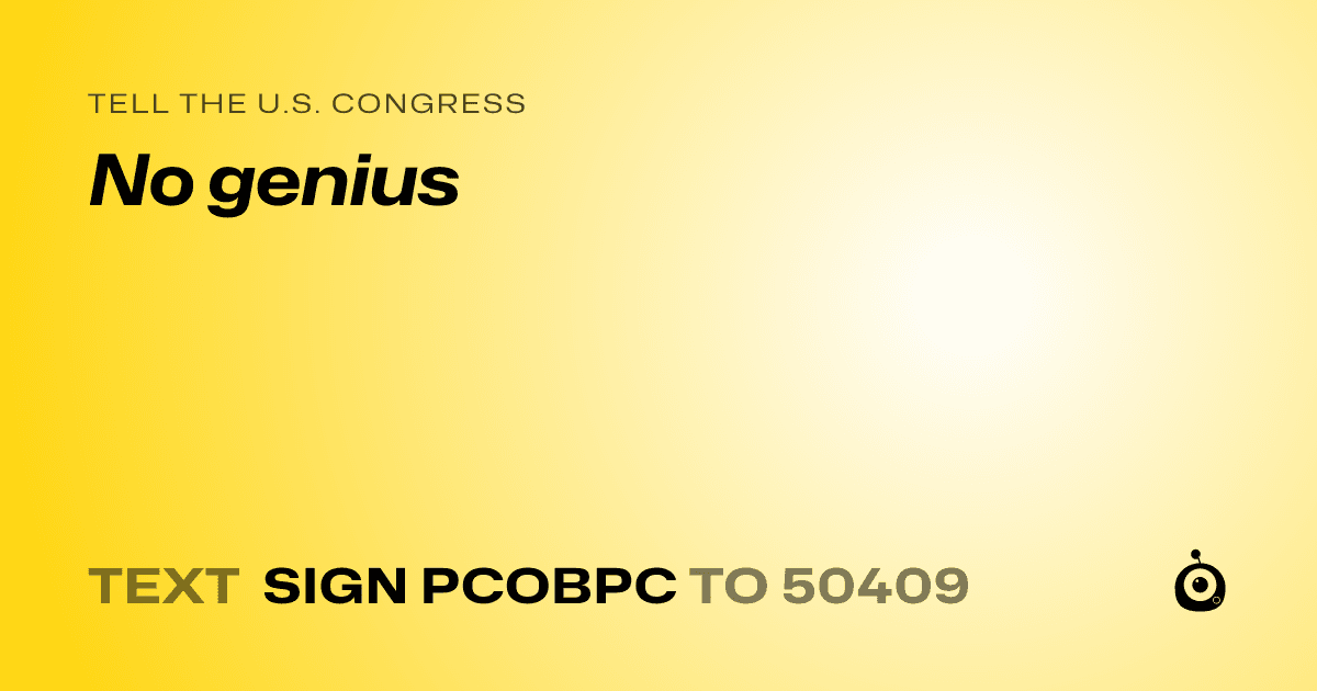 A shareable card that reads "tell the U.S. Congress: No genius" followed by "text sign PCOBPC to 50409"