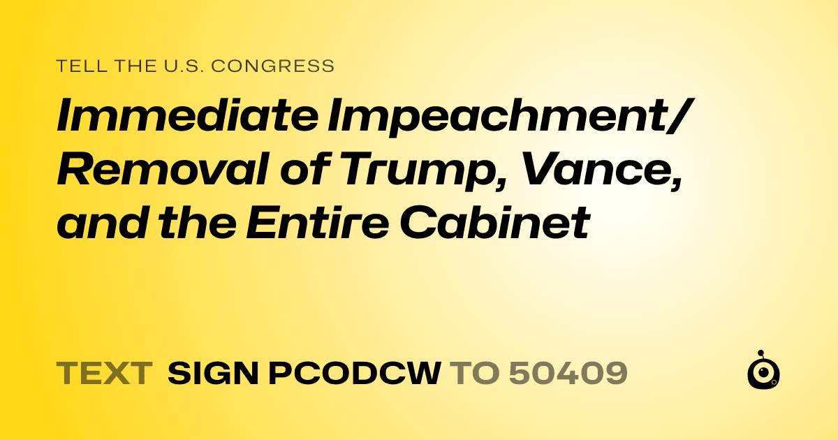 A shareable card that reads "tell the U.S. Congress: Immediate Impeachment/Removal of Trump, Vance, and the Entire Cabinet" followed by "text sign PCODCW to 50409"