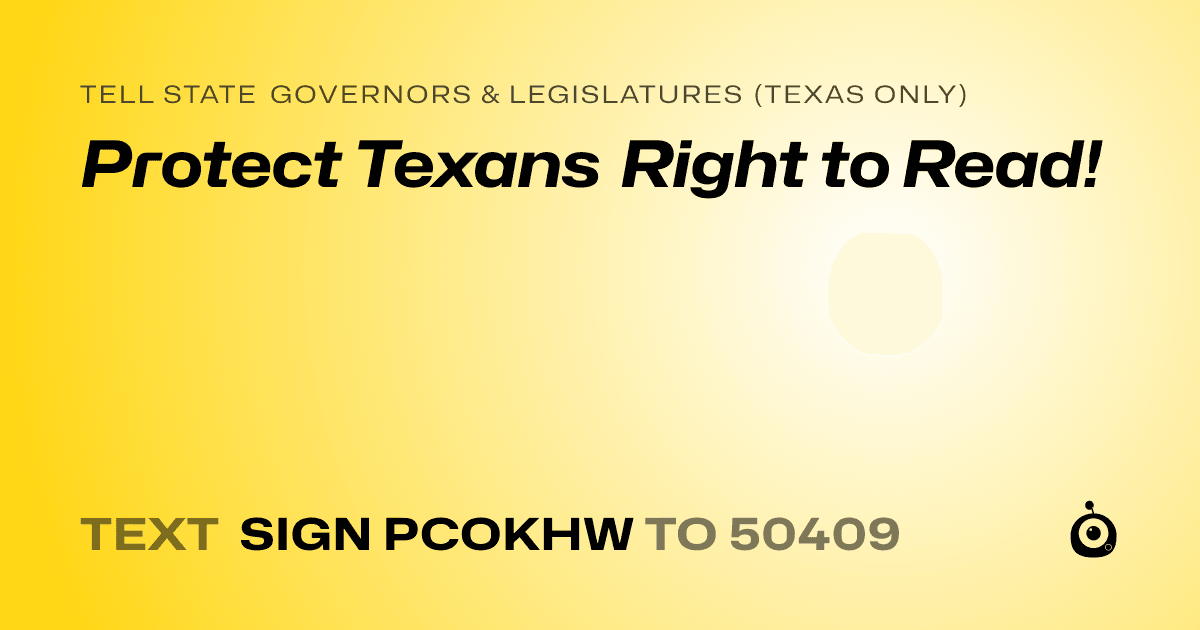 A shareable card that reads "tell State Governors & Legislatures (Texas only): Protect Texans Right to Read!" followed by "text sign PCOKHW to 50409"