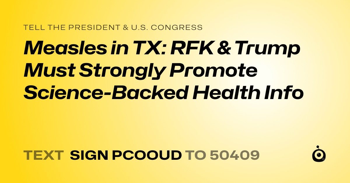 A shareable card that reads "tell the President & U.S. Congress: Measles in TX: RFK & Trump Must Strongly Promote Science-Backed Health Info" followed by "text sign PCOOUD to 50409"