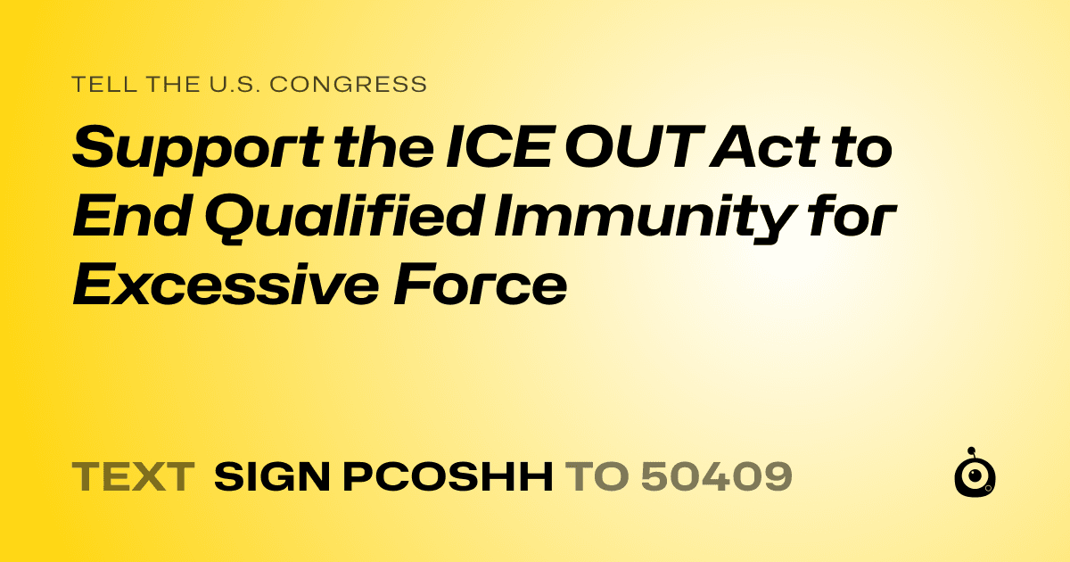 A shareable card that reads "tell the U.S. Congress: Support the ICE OUT Act to End Qualified Immunity for Excessive Force" followed by "text sign PCOSHH to 50409"