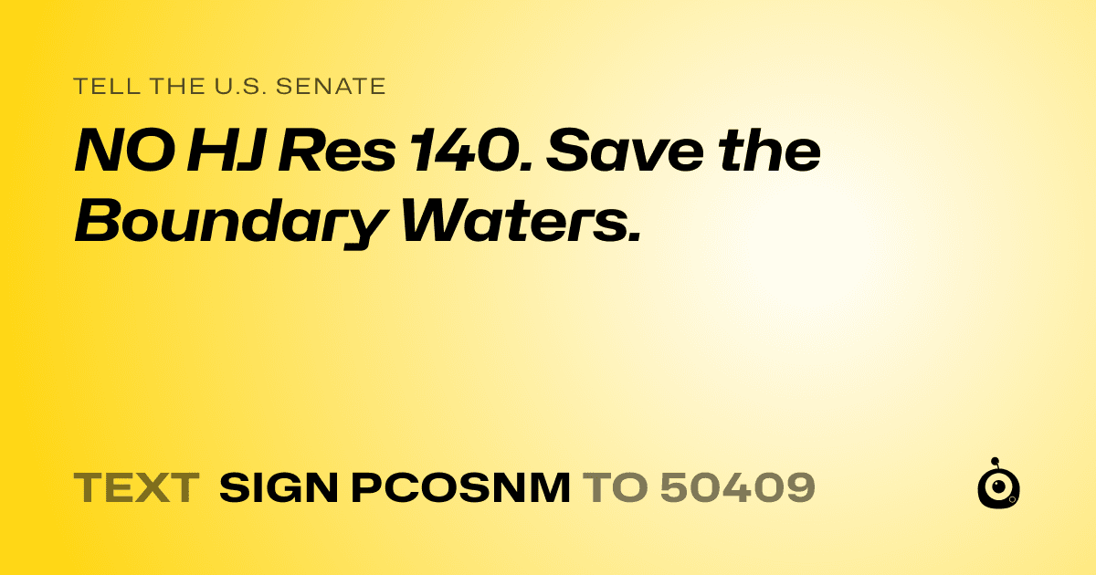 A shareable card that reads "tell the U.S. Senate: NO HJ Res 140. Save the Boundary Waters." followed by "text sign PCOSNM to 50409"
