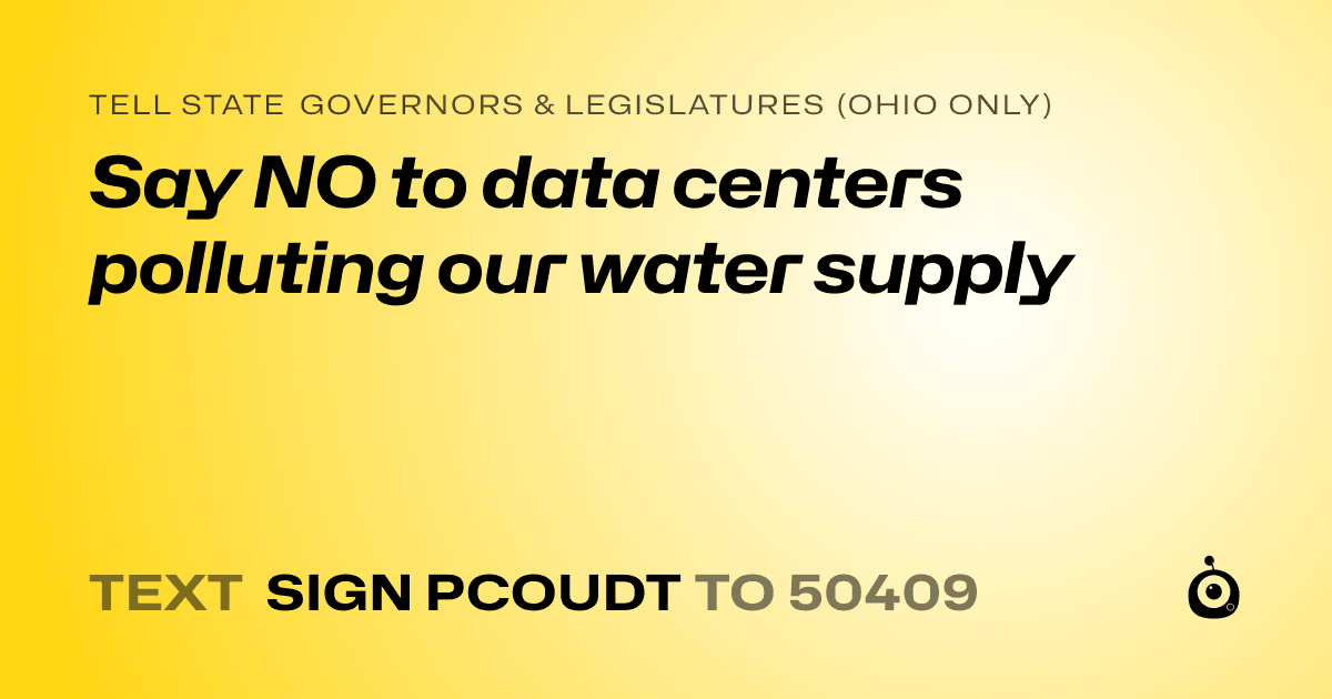 A shareable card that reads "tell State Governors & Legislatures (Ohio only): Say NO to data centers polluting our water supply" followed by "text sign PCOUDT to 50409"