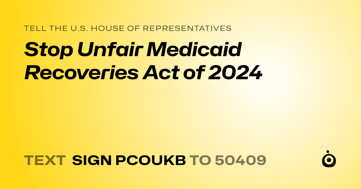 A shareable card that reads "tell the U.S. House of Representatives: Stop Unfair Medicaid Recoveries Act of 2024" followed by "text sign PCOUKB to 50409"