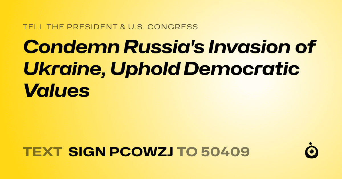 A shareable card that reads "tell the President & U.S. Congress: Condemn Russia's Invasion of Ukraine, Uphold Democratic Values" followed by "text sign PCOWZJ to 50409"