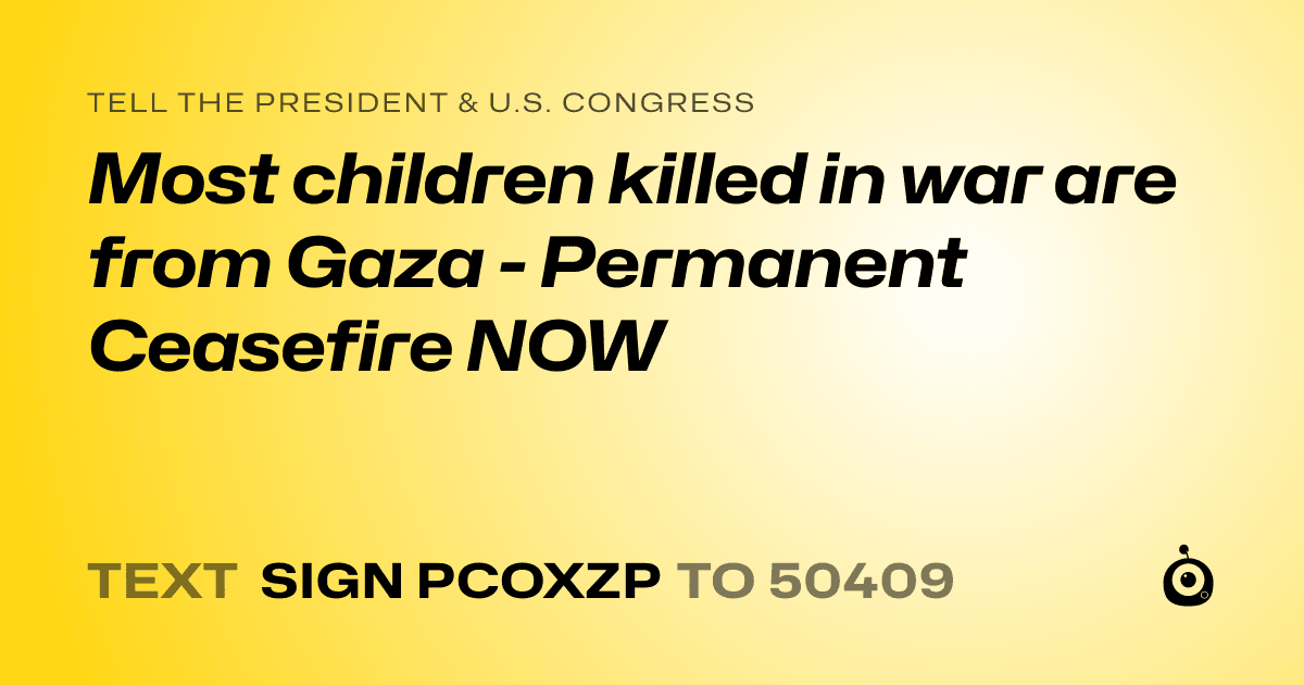 A shareable card that reads "tell the President & U.S. Congress: Most children killed in war are from Gaza - Permanent Ceasefire NOW" followed by "text sign PCOXZP to 50409"