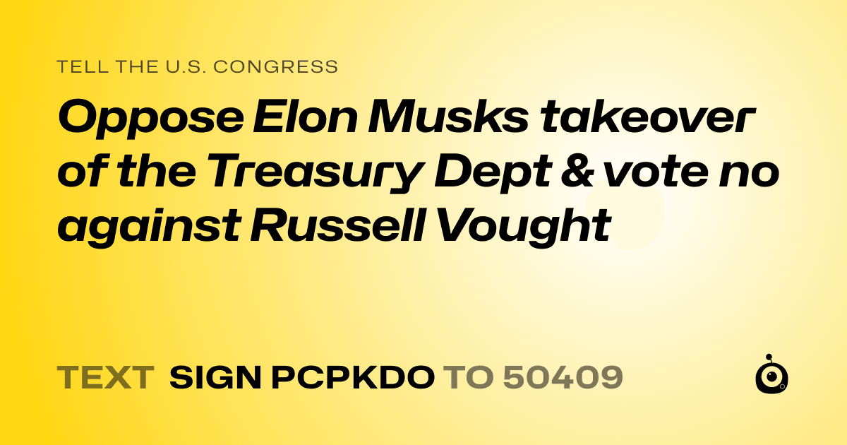 A shareable card that reads "tell the U.S. Congress: Oppose Elon Musks takeover of the Treasury Dept & vote no against Russell Vought" followed by "text sign PCPKDO to 50409"