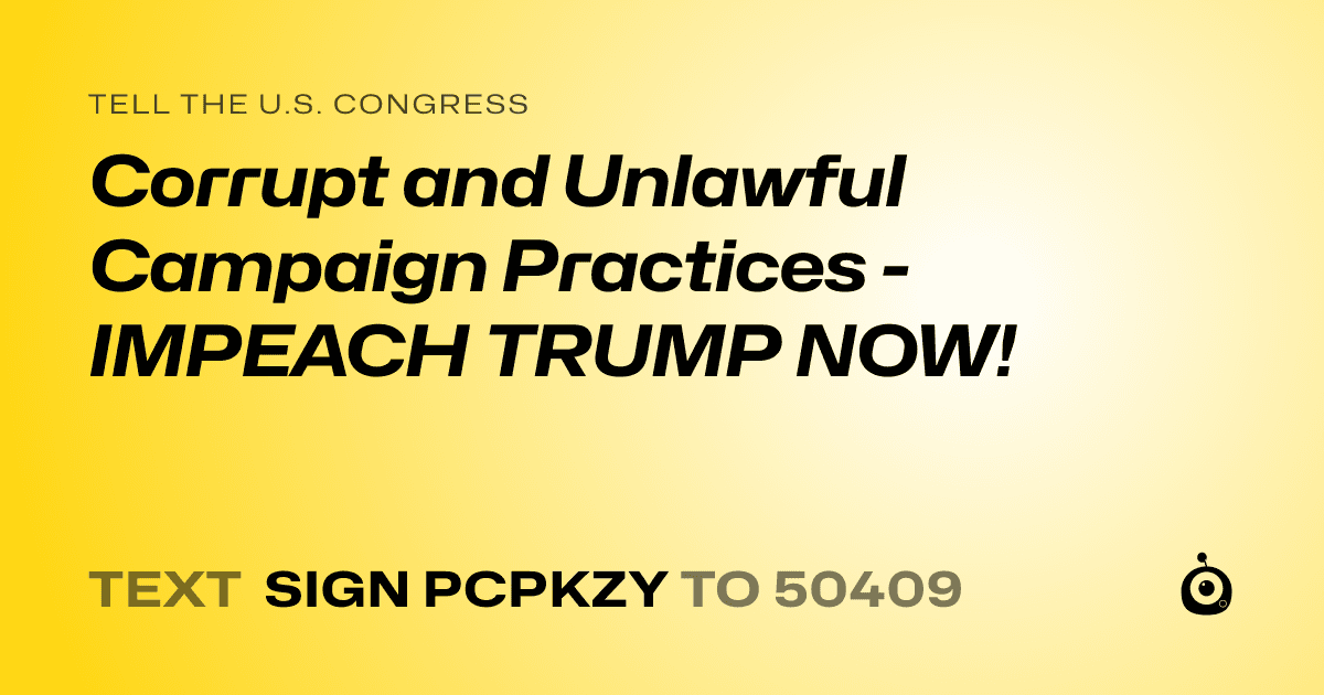 A shareable card that reads "tell the U.S. Congress: Corrupt and Unlawful Campaign Practices - IMPEACH TRUMP NOW!" followed by "text sign PCPKZY to 50409"