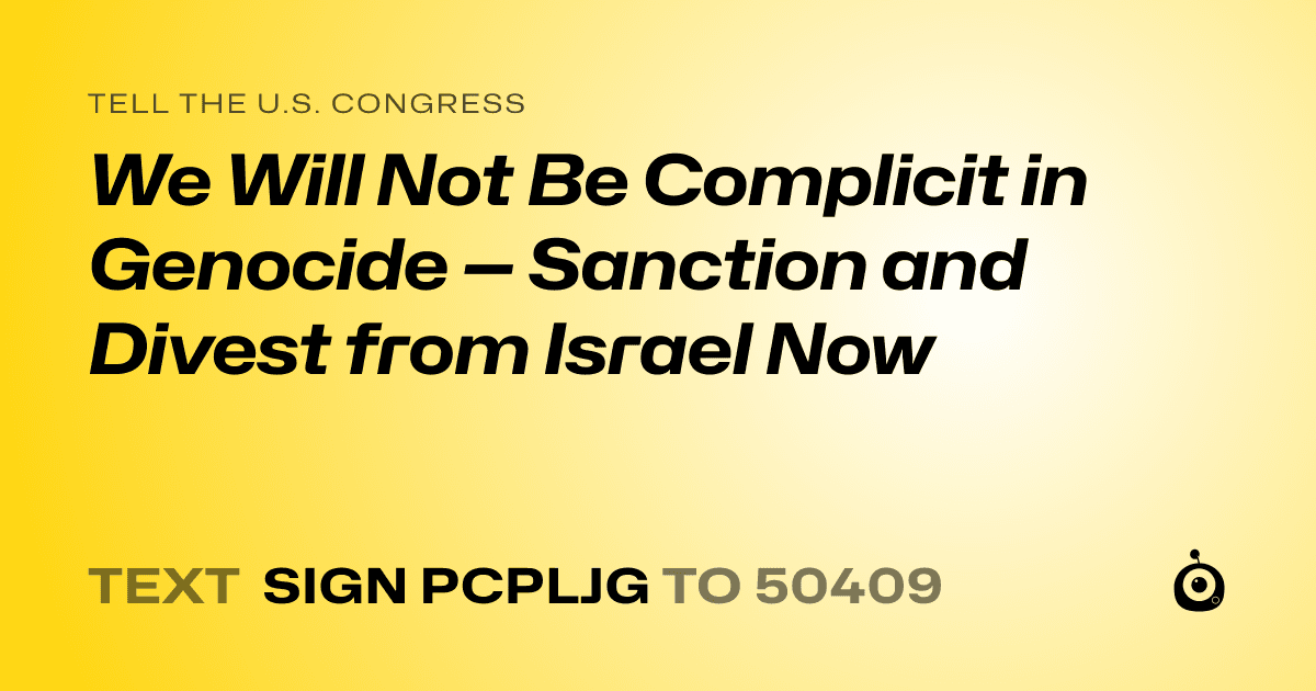 A shareable card that reads "tell the U.S. Congress: We Will Not Be Complicit in Genocide — Sanction and Divest from Israel Now" followed by "text sign PCPLJG to 50409"