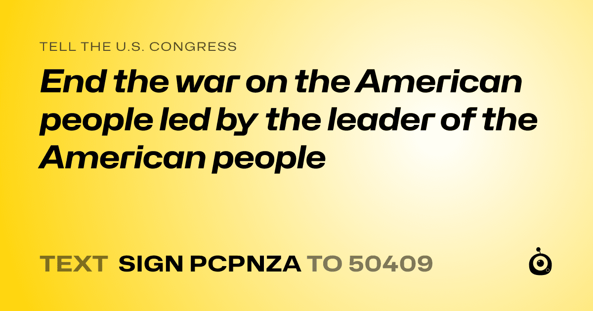 A shareable card that reads "tell the U.S. Congress: End the war on the American people led by the leader of the American people" followed by "text sign PCPNZA to 50409"
