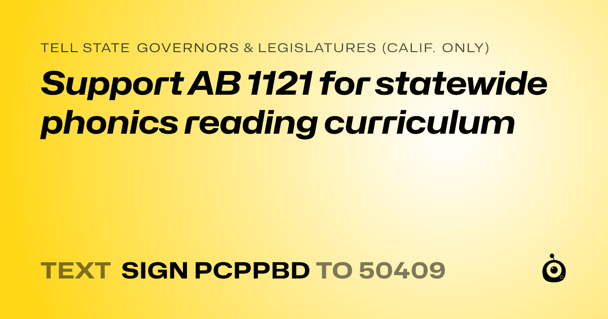 A shareable card that reads "tell State Governors & Legislatures (Calif. only): Support AB 1121 for statewide phonics reading curriculum" followed by "text sign PCPPBD to 50409"