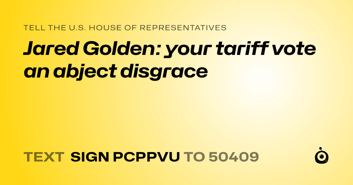 A shareable card that reads "tell the U.S. House of Representatives: Jared Golden: your tariff vote an abject disgrace" followed by "text sign PCPPVU to 50409"