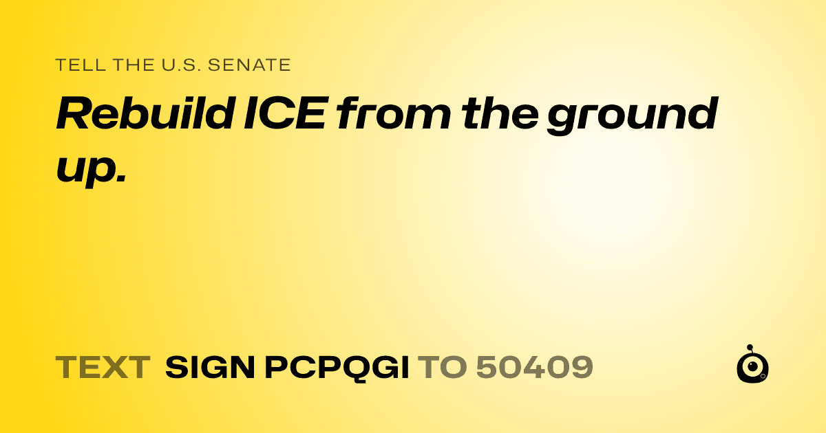 A shareable card that reads "tell the U.S. Senate: Rebuild ICE from the ground up." followed by "text sign PCPQGI to 50409"