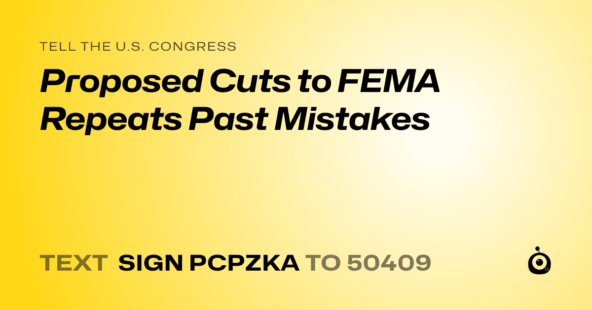 A shareable card that reads "tell the U.S. Congress: Proposed Cuts to FEMA Repeats Past Mistakes" followed by "text sign PCPZKA to 50409"