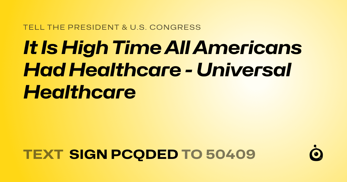 A shareable card that reads "tell the President & U.S. Congress: It Is High Time All Americans Had Healthcare - Universal Healthcare" followed by "text sign PCQDED to 50409"