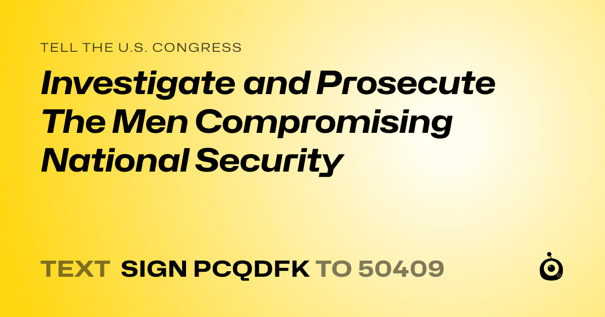 A shareable card that reads "tell the U.S. Congress: Investigate and Prosecute The Men Compromising National Security" followed by "text sign PCQDFK to 50409"