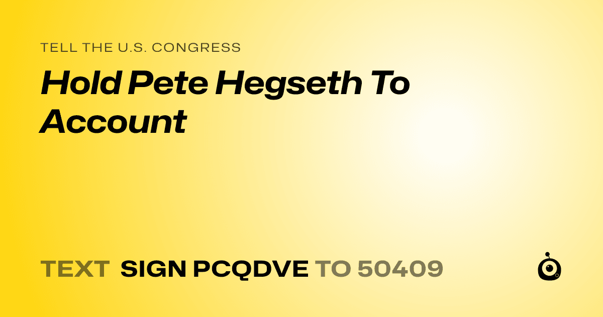 A shareable card that reads "tell the U.S. Congress: Hold Pete Hegseth To Account" followed by "text sign PCQDVE to 50409"