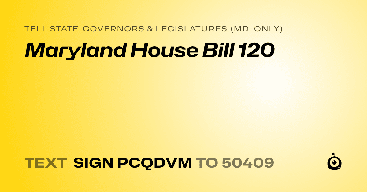 A shareable card that reads "tell State Governors & Legislatures (Md. only): Maryland House Bill 120" followed by "text sign PCQDVM to 50409"