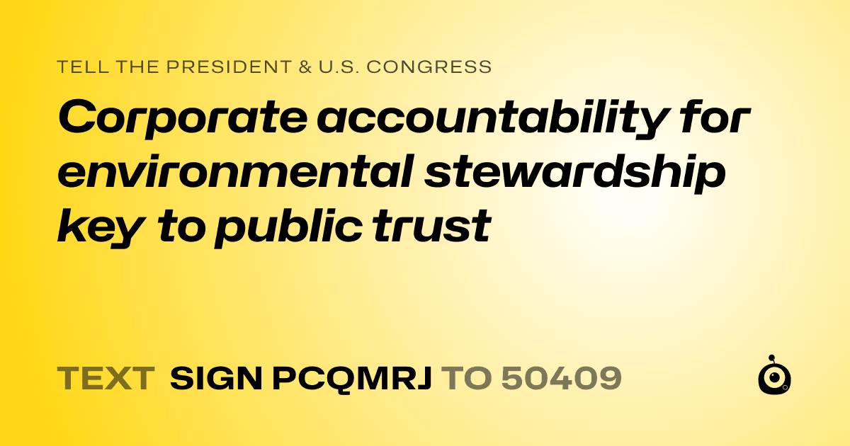 A shareable card that reads "tell the President & U.S. Congress: Corporate accountability for environmental stewardship key to public trust" followed by "text sign PCQMRJ to 50409"