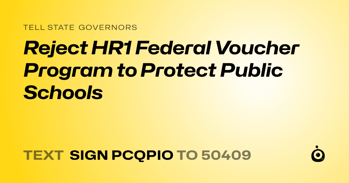 A shareable card that reads "tell State Governors: Reject HR1 Federal Voucher Program to Protect Public Schools" followed by "text sign PCQPIO to 50409"
