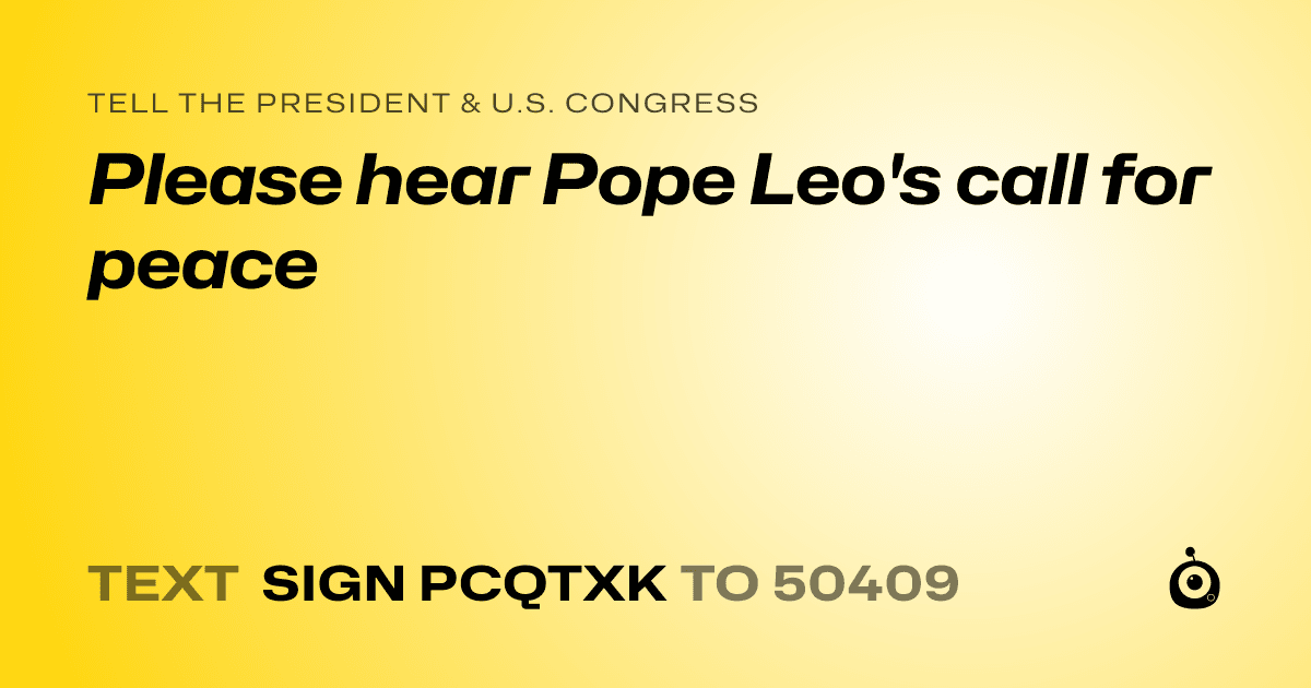 A shareable card that reads "tell the President & U.S. Congress: Please hear Pope Leo's call for peace" followed by "text sign PCQTXK to 50409"