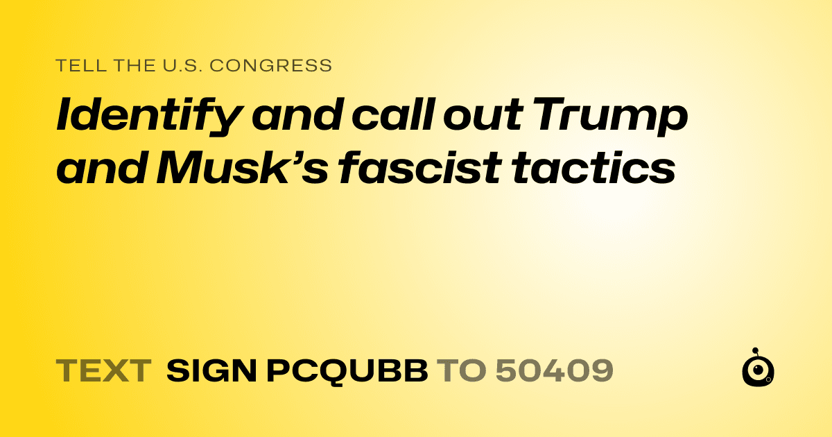 A shareable card that reads "tell the U.S. Congress: Identify and call out Trump and Musk’s fascist tactics" followed by "text sign PCQUBB to 50409"