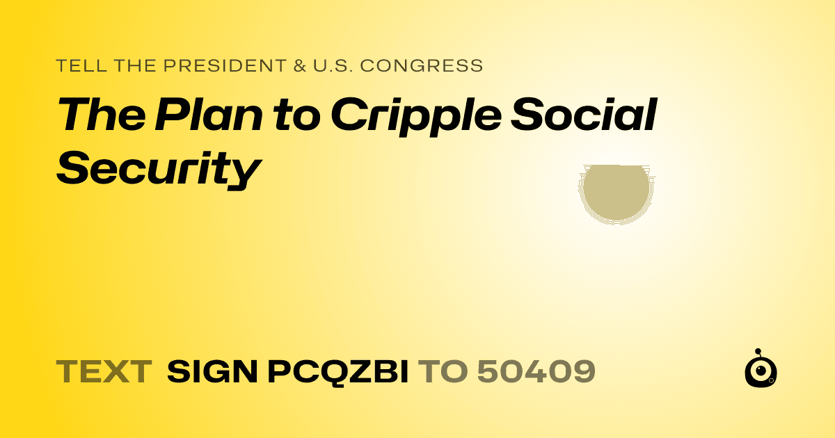 A shareable card that reads "tell the President & U.S. Congress: The Plan to Cripple Social Security" followed by "text sign PCQZBI to 50409"