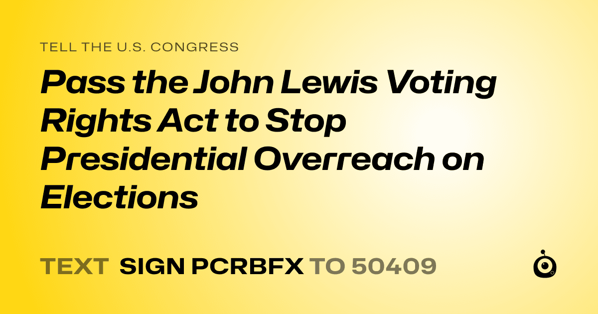 A shareable card that reads "tell the U.S. Congress: Pass the John Lewis Voting Rights Act to Stop Presidential Overreach on Elections" followed by "text sign PCRBFX to 50409"